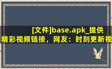 [文件]base.apk_提供精彩视频链接，网友：时刻更新视频,base.apk最新版本